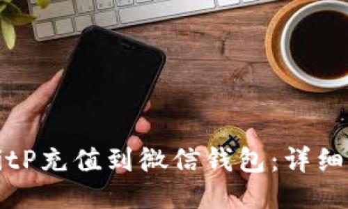 如何将BitP充值到微信钱包：详细步骤指南