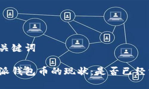 的和关键词

比特派钱包币的现状：是否已经消失？