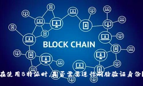 在使用B特派时，是否需要进行刷脸验证身份？