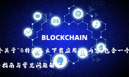 在这里，我将为你提供一个关于“B特派怎么下载应用”的内容。包含一个、相关关键词及相关问题。

如何下载B特派应用？完整指南与常见问题解答