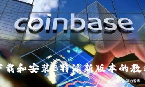 如何下载和安装B特派新版本的教程视频