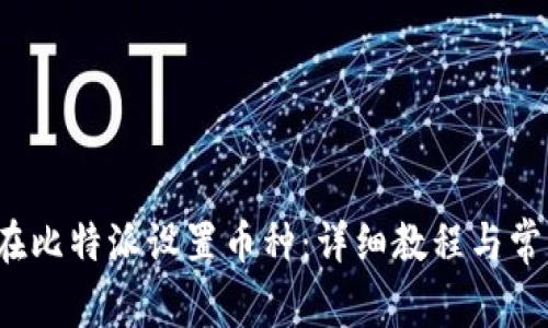 优质 如何在比特派设置币种：详细教程与常见问题解答